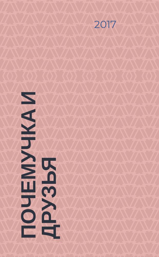Почемучка и друзья : твой первый журнал растем и учимся издание для досуга для детей старшего дошкольного возраста. 2017, № 4 (44)