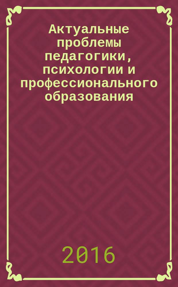 Актуальные проблемы педагогики, психологии и профессионального образования : сборник научно-практических и научно-методических статей. Вып. 10 : Сборник научно-практических и научно-методических статей, приуроченный к общенациональному празднику Дню воспитателя и всех дошкольных работников (27 сентября), Международному дню социального педагога (2 октября), Всемирному дню учителя (5 октября), Международному дню логопеда (14 ноября), Международному дню дефектолога (19 ноября)