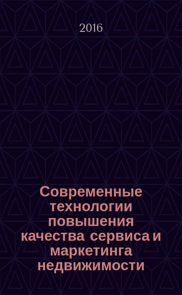 Современные технологии повышения качества сервиса и маркетинга недвижимости : для студентов, обучающихся по направлению 43.03.01 (100100.62) "Сервис"