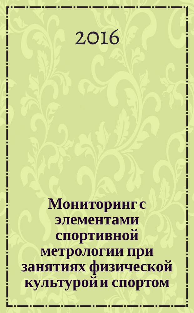 Мониторинг с элементами спортивной метрологии при занятиях физической культурой и спортом : учебное пособие : для студентов институтов физической культуры