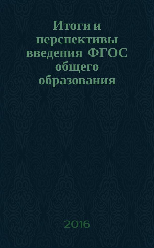 Итоги и перспективы введения ФГОС общего образования: модернизация технологий и содержания обучения : материалы Межрегиональной научно-практической конференции, 29-30 сентября 2016 г