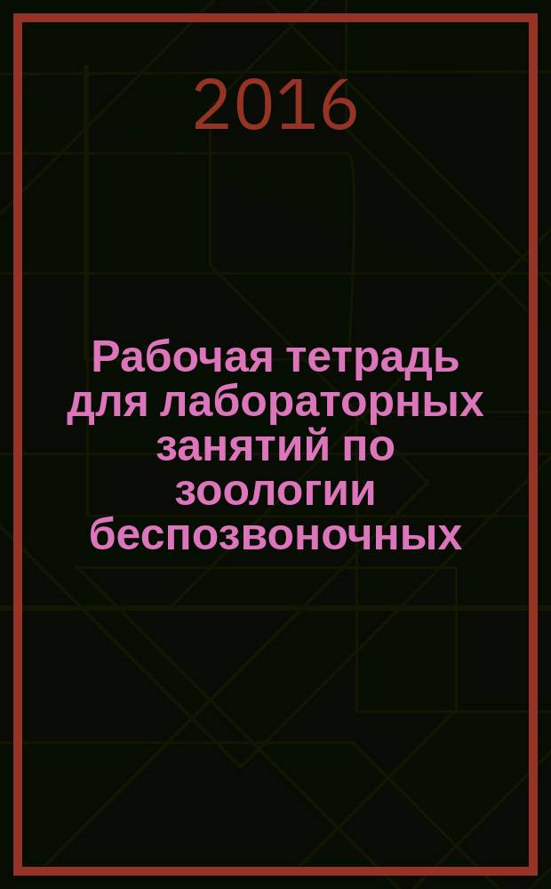 Рабочая тетрадь для лабораторных занятий по зоологии беспозвоночных : для студентов очной формы обучения факультета биологии, химии и экологии (квалификация: бакалавриат - 44.03.05)