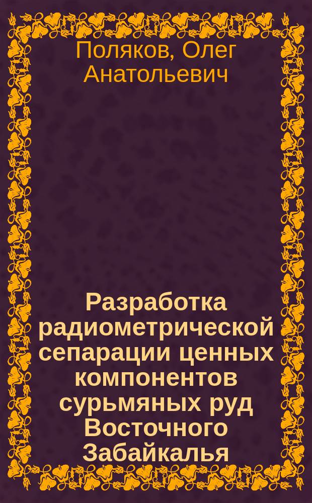 Разработка радиометрической сепарации ценных компонентов сурьмяных руд Восточного Забайкалья : автореферат диссертации на соискание ученой степени кандидата технических наук : специальность 25.00.13 <Обогащение полезных ископаемых>