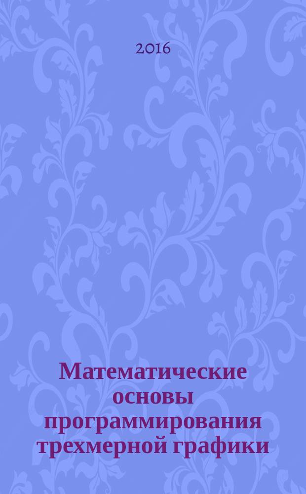 Математические основы программирования трехмерной графики : учебно-методическое пособие для студентов, обучающихся по направлению подготовки 09.03.01 "Информатика и вычислительная техника"