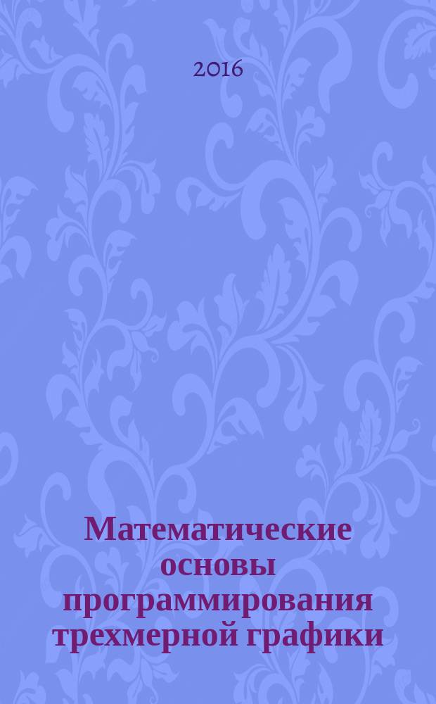 Математические основы программирования трехмерной графики : учебно-методическое пособие для студентов, обучающихся по направлению подготовки 09.03.01 "Информатика и вычислительная техника"