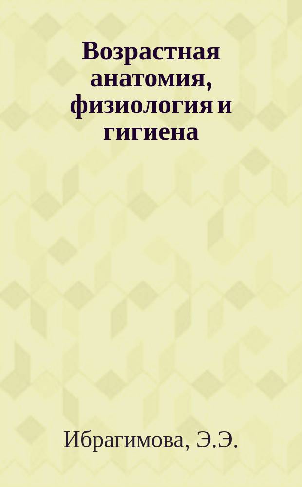 Возрастная анатомия, физиология и гигиена: теоретические основы и практикум. Ч. 1: Морфофонкциональные и возрастные особенности моторных и висперальных функций : учеб. пос