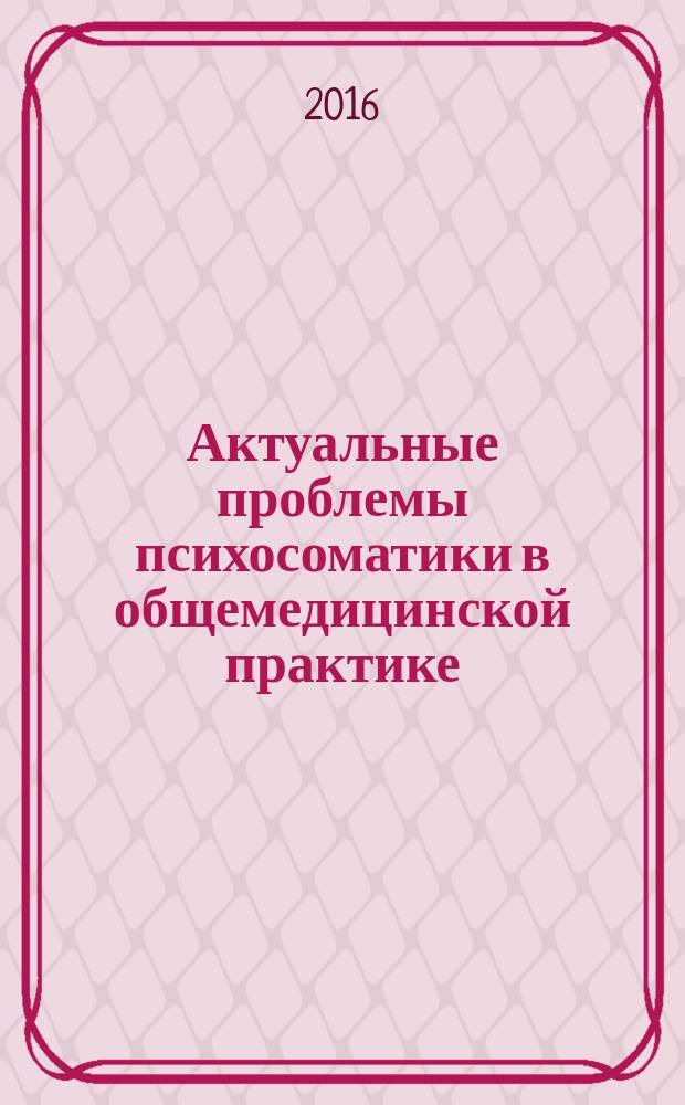 Актуальные проблемы психосоматики в общемедицинской практике : конференция ХVI, 18 ноября 2016 года, Санкт-Петербург : сборник научный статей