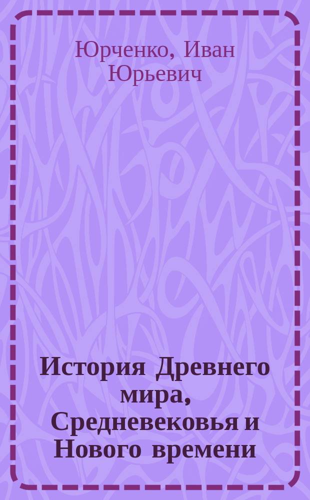 История Древнего мира, Средневековья и Нового времени: всемирно-исторический контекст (от зарождения человеческого общества до конца XIX века) : учебное пособие