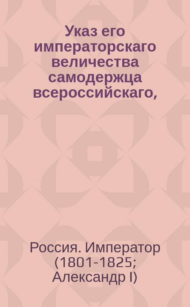 Указ его императорскаго величества самодержца всероссийскаго, : О снятии запрещения на вывоз разных товаров из чужих краев