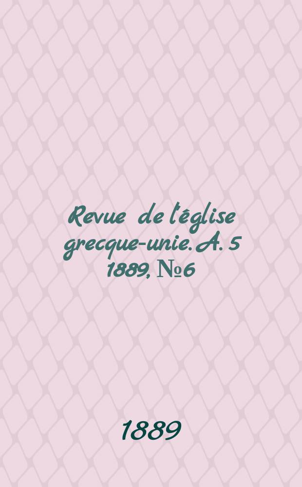 Revue de l'église grecque-unie. A. 5 1889, № 6
