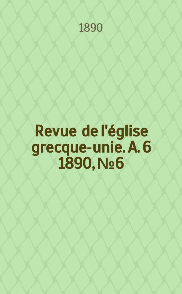 Revue de l'&eacute;glise grecque-unie. A. 6 1890, № 6