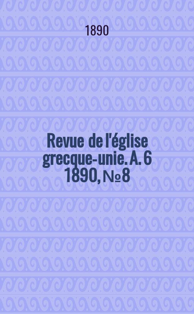 Revue de l'église grecque-unie. A. 6 1890, № 8