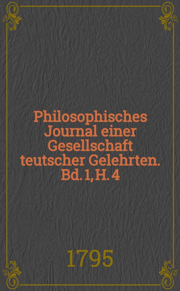 Philosophisches Journal einer Gesellschaft teutscher Gelehrten. Bd. 1, H. 4