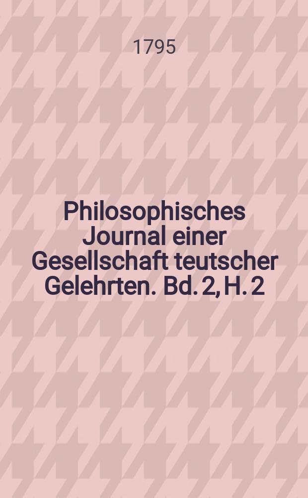 Philosophisches Journal einer Gesellschaft teutscher Gelehrten. Bd. 2, H. 2