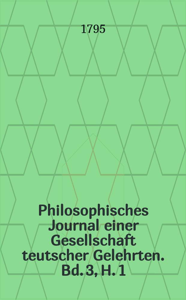Philosophisches Journal einer Gesellschaft teutscher Gelehrten. Bd. 3, H. 1