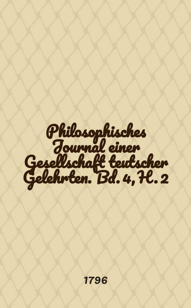 Philosophisches Journal einer Gesellschaft teutscher Gelehrten. Bd. 4, H. 2