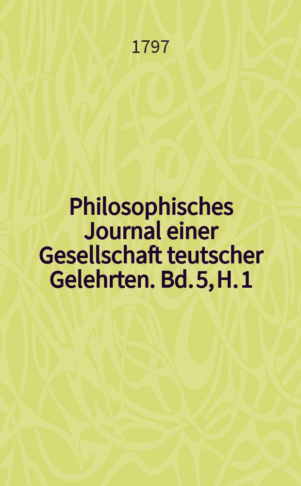 Philosophisches Journal einer Gesellschaft teutscher Gelehrten. Bd. 5, H. 1