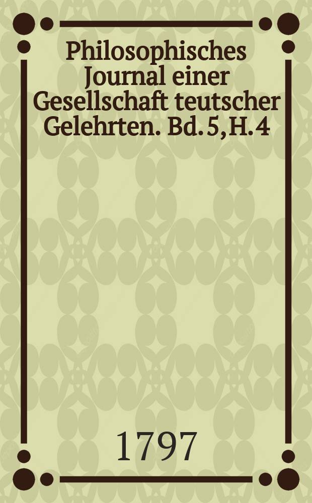 Philosophisches Journal einer Gesellschaft teutscher Gelehrten. Bd. 5, H. 4
