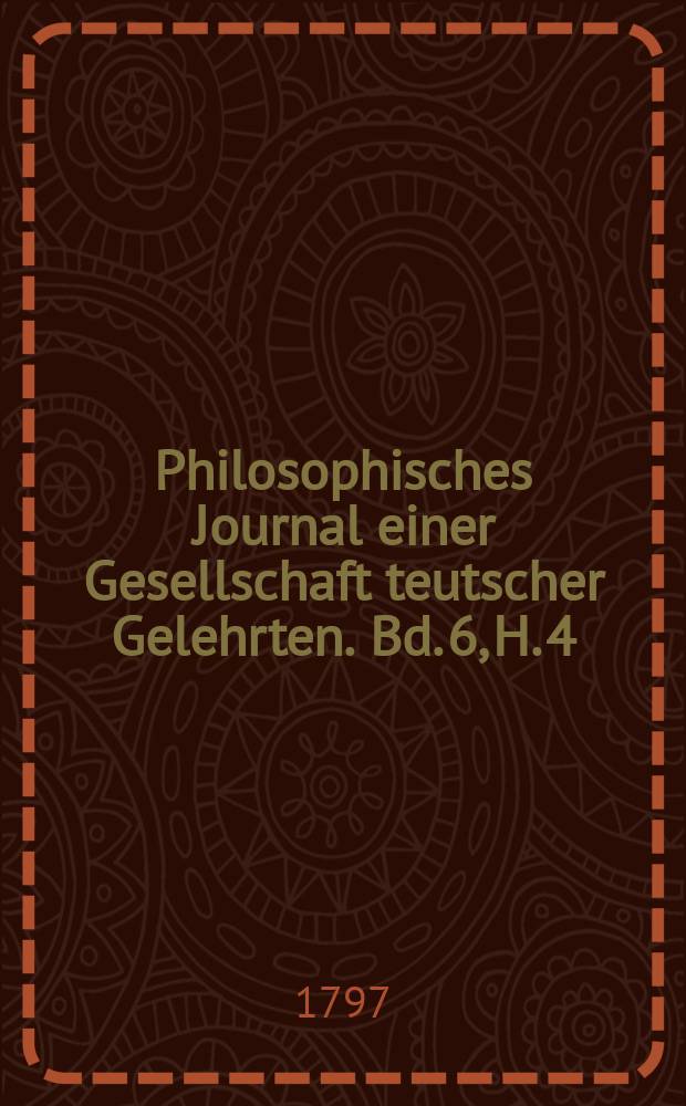 Philosophisches Journal einer Gesellschaft teutscher Gelehrten. Bd. 6, H. 4(8)