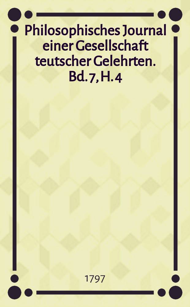 Philosophisches Journal einer Gesellschaft teutscher Gelehrten. Bd. 7, H. 4(12)