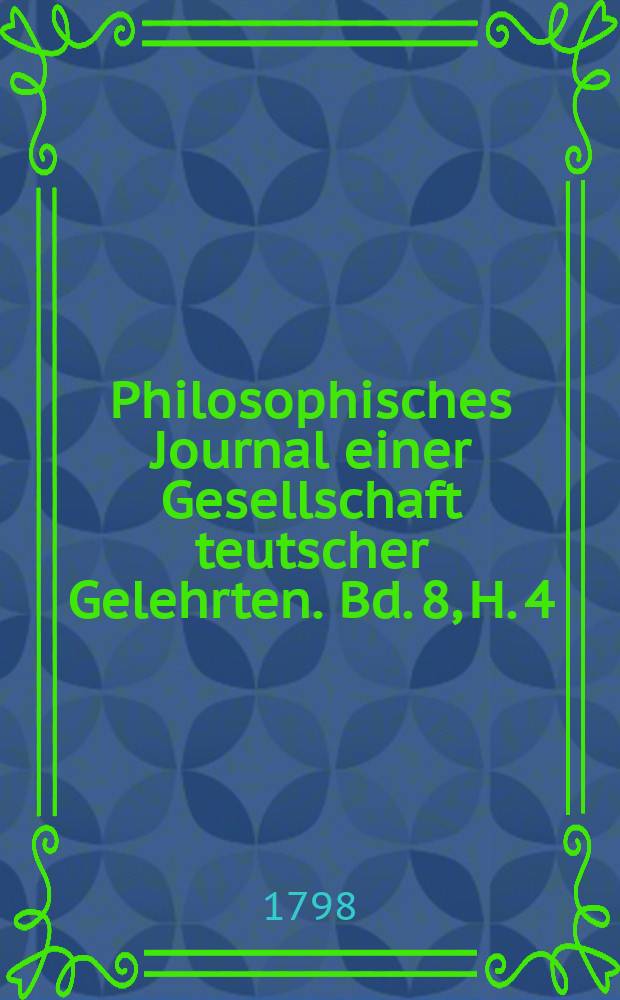 Philosophisches Journal einer Gesellschaft teutscher Gelehrten. Bd. 8, H. 4
