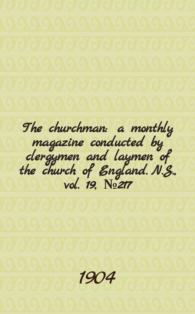 The churchman : a monthly magazine conducted by clergymen and laymen of the church of England. N.S., vol. 19, № 217 (301)