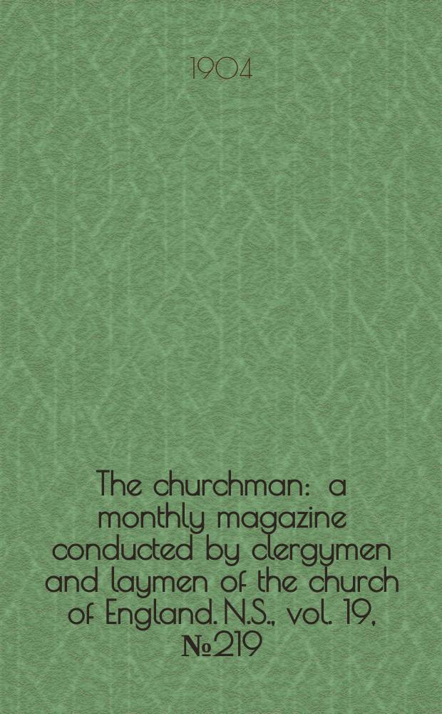 The churchman : a monthly magazine conducted by clergymen and laymen of the church of England. N.S., vol. 19, № 219 (303)