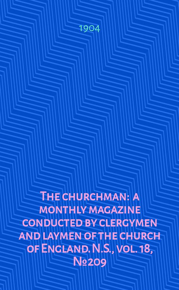 The churchman : a monthly magazine conducted by clergymen and laymen of the church of England. N.S., vol. 18, № 209 (293)