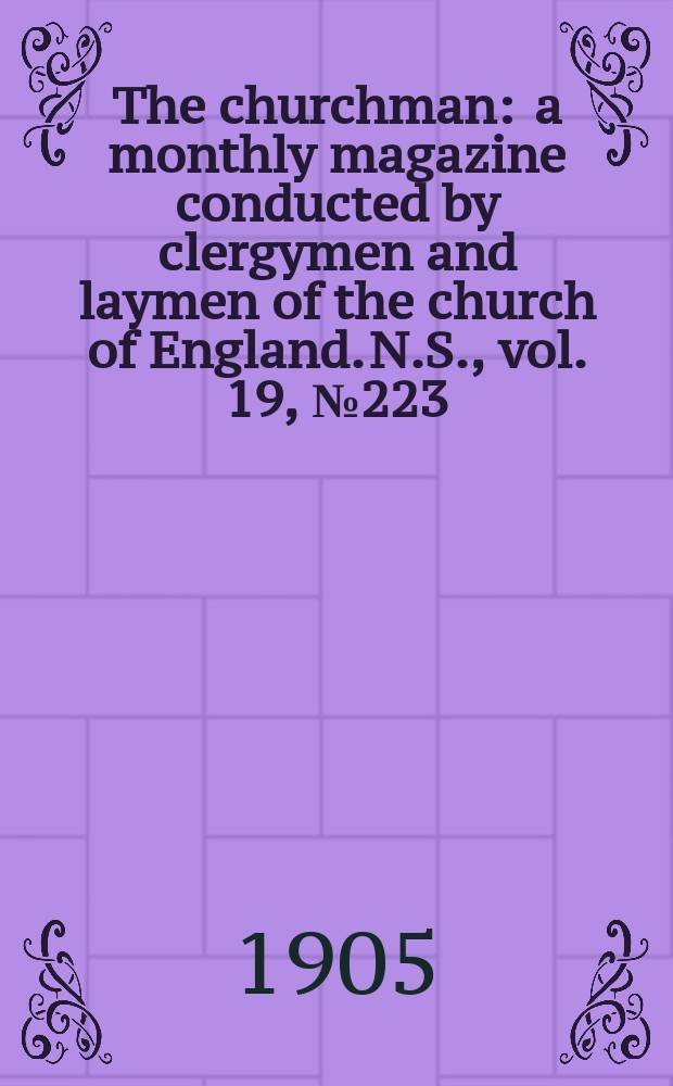 The churchman : a monthly magazine conducted by clergymen and laymen of the church of England. N.S., vol. 19, № 223 (307)