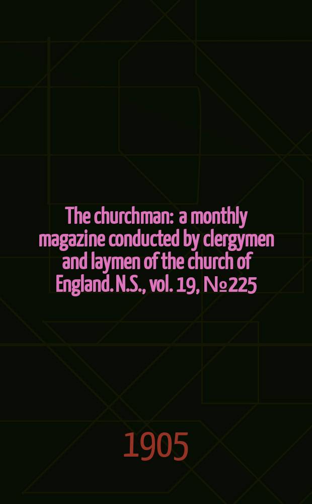 The churchman : a monthly magazine conducted by clergymen and laymen of the church of England. N.S., vol. 19, № 225 (309)