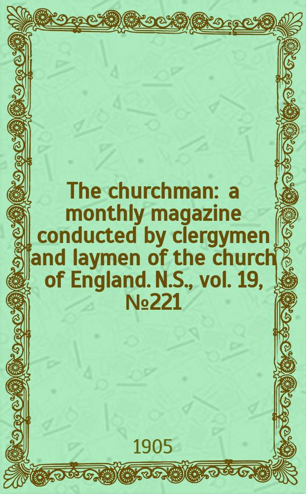 The churchman : a monthly magazine conducted by clergymen and laymen of the church of England. N.S., vol. 19, № 221 (305)