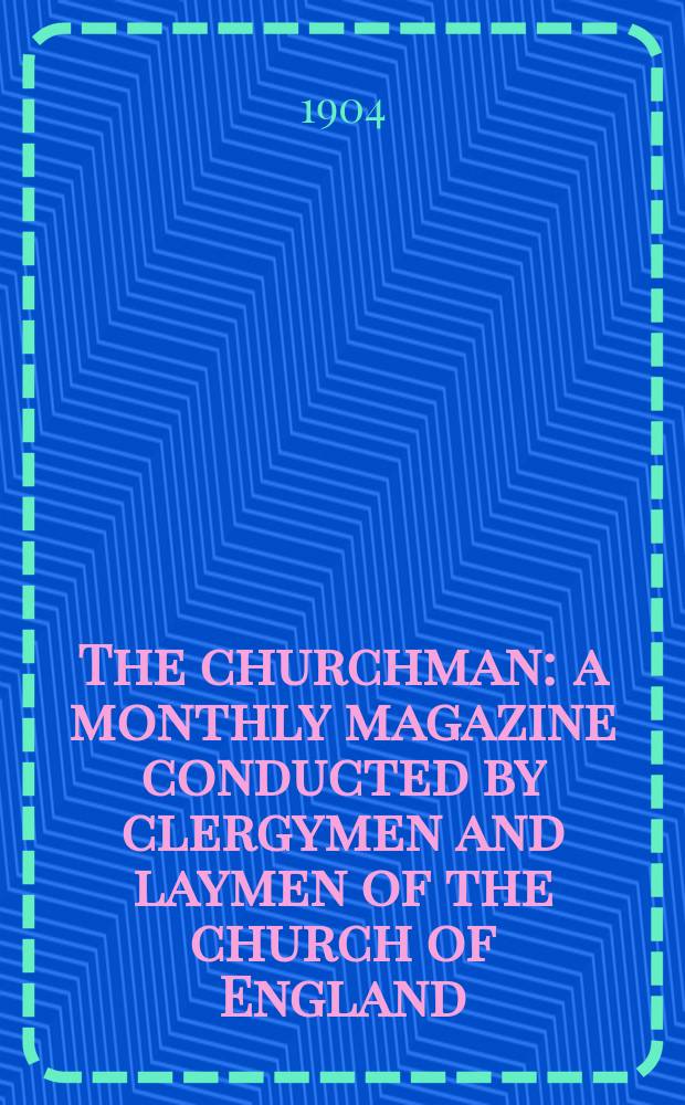 The churchman : a monthly magazine conducted by clergymen and laymen of the church of England = Клирик