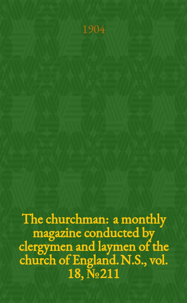 The churchman : a monthly magazine conducted by clergymen and laymen of the church of England. N.S., vol. 18, № 211 (295)