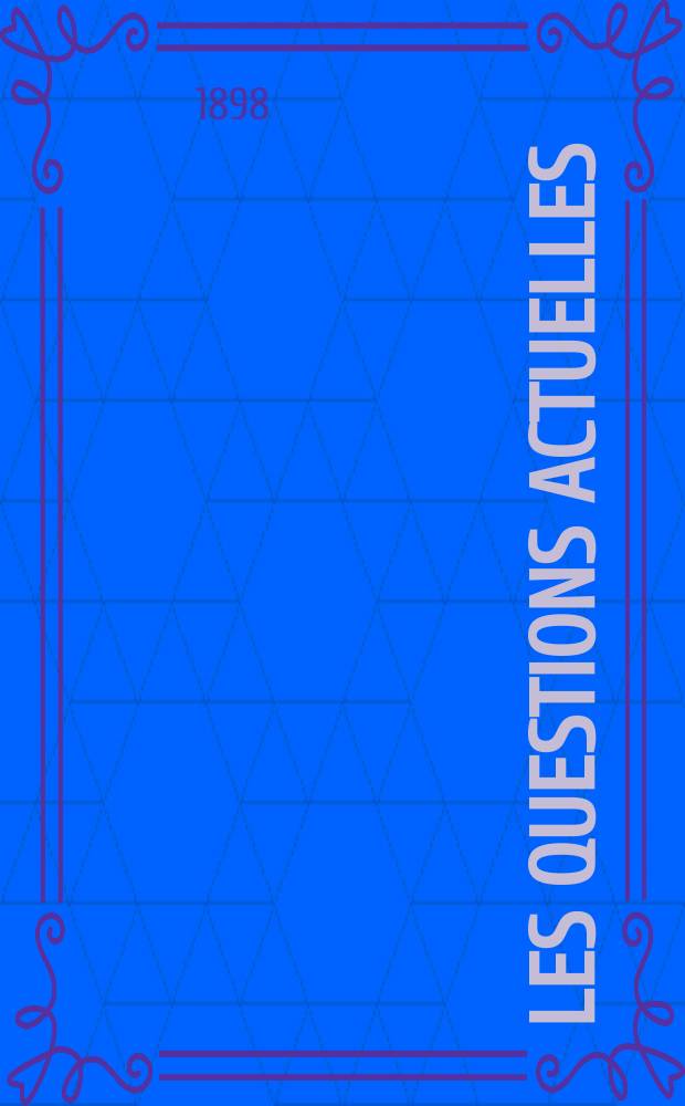 Les questions actuelles : revue documentaire paraissant tous les samedis. A. 12 1898, t. 45, № 6