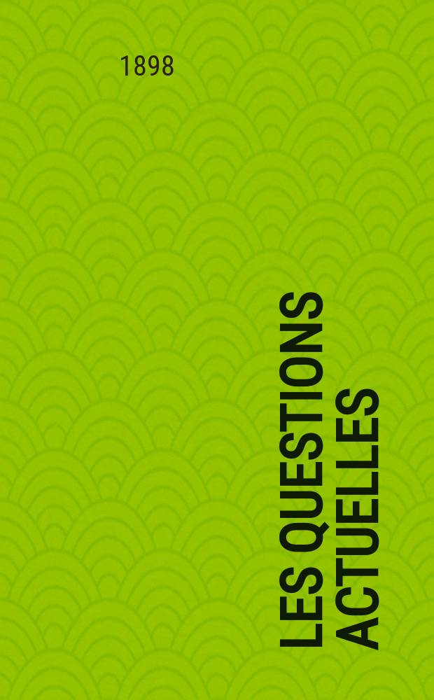 Les questions actuelles : revue documentaire paraissant tous les samedis. A. 12 1898, t. 43, № 7