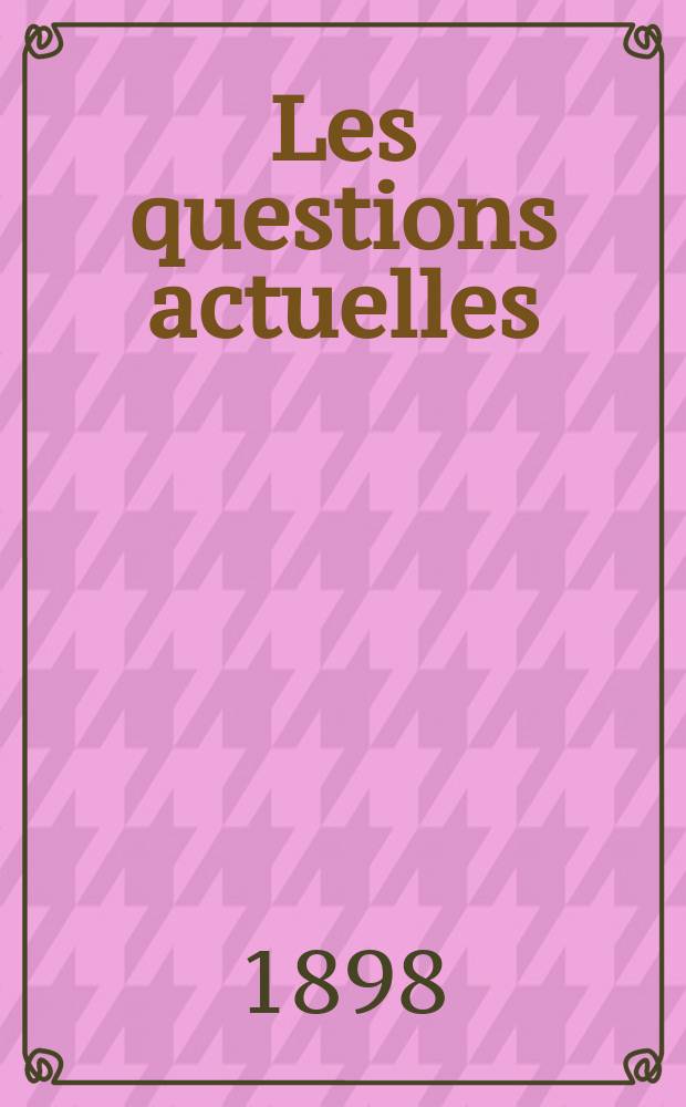 Les questions actuelles : revue documentaire paraissant tous les samedis. A. 12 1898, t. 43, № 8