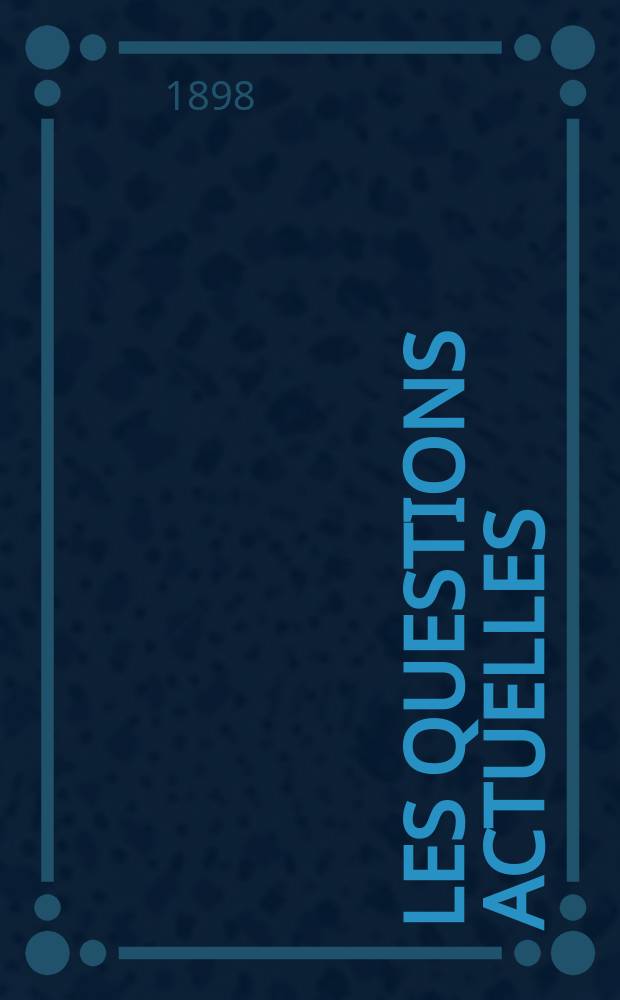 Les questions actuelles : revue documentaire paraissant tous les samedis. A. 12 1898, t. 43, № 9