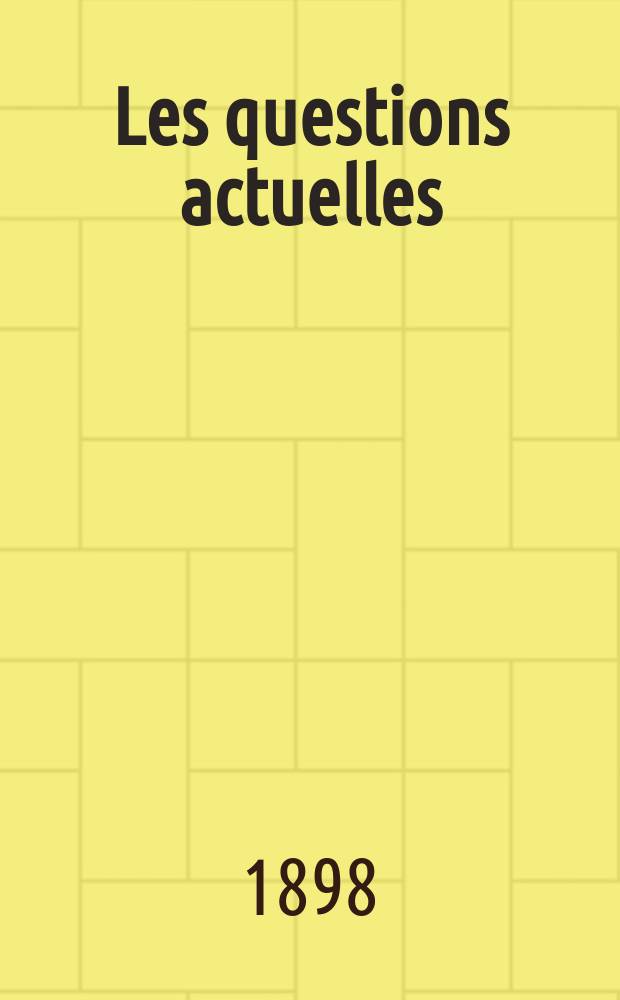 Les questions actuelles : revue documentaire paraissant tous les samedis. A. 12 1898, t. 44, № 1