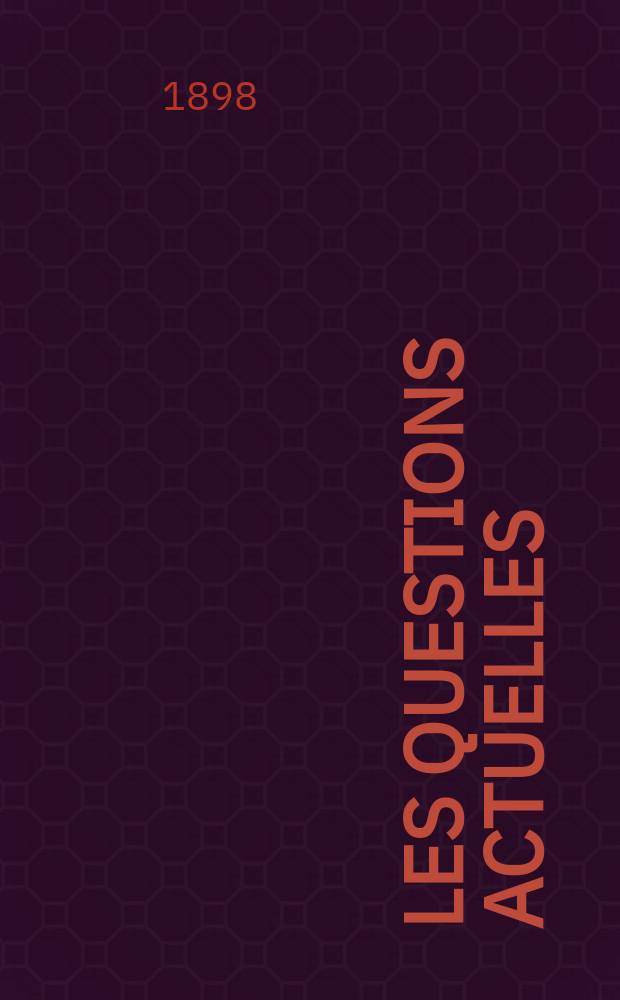 Les questions actuelles : revue documentaire paraissant tous les samedis. A. 12 1898, t. 44, № 5