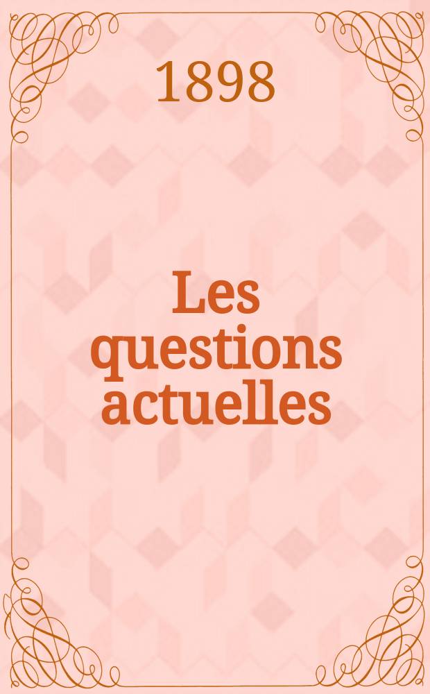 Les questions actuelles : revue documentaire paraissant tous les samedis. A. 12 1898, t. 44, № 7