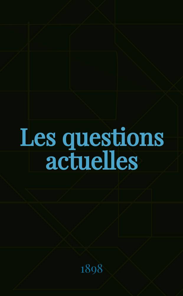 Les questions actuelles : revue documentaire paraissant tous les samedis. A. 12 1898, t. 46, № 4