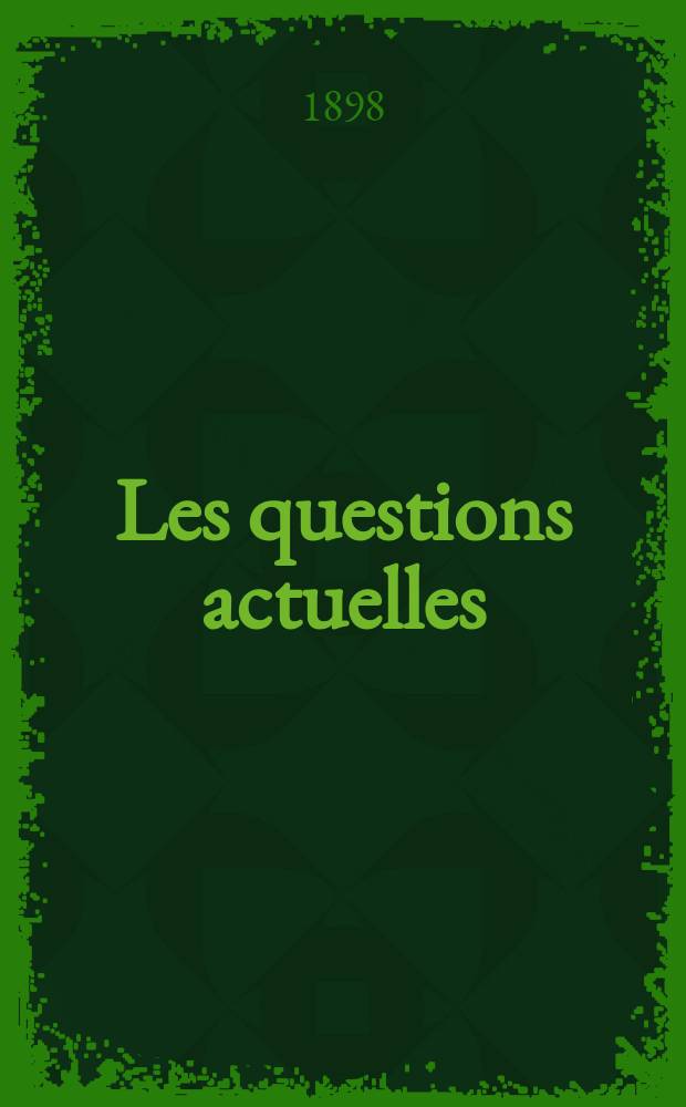 Les questions actuelles : revue documentaire paraissant tous les samedis. A. 12 1898, t. 47, № 1