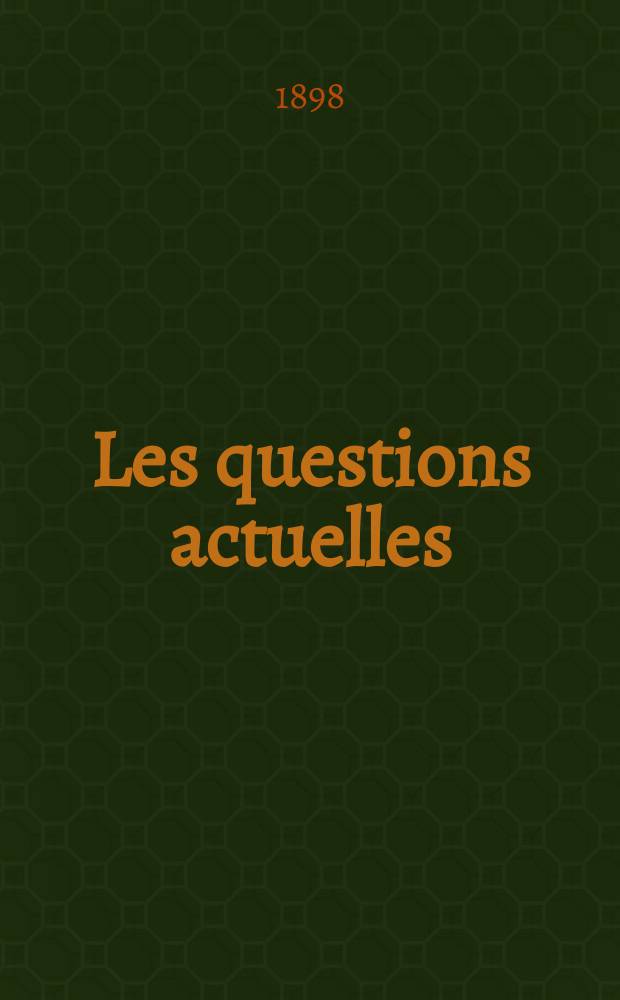 Les questions actuelles : revue documentaire paraissant tous les samedis. A. 12 1898, t. 47, № 2