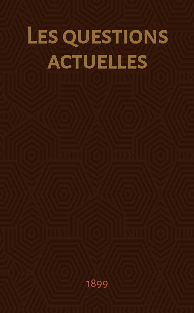 Les questions actuelles : revue documentaire paraissant tous les samedis. A. 13 1899, t. 47, № 10