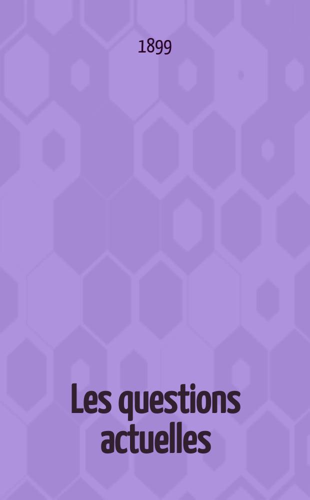 Les questions actuelles : revue documentaire paraissant tous les samedis. A. 13 1899, t. 48, № 6
