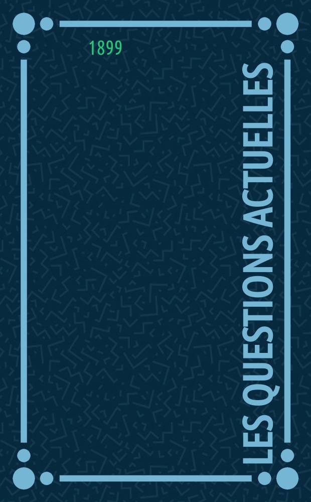 Les questions actuelles : revue documentaire paraissant tous les samedis. A. 13 1899, t. 49, № 1