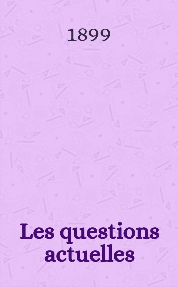 Les questions actuelles : revue documentaire paraissant tous les samedis. A. 13 1899, t. 49, № 3