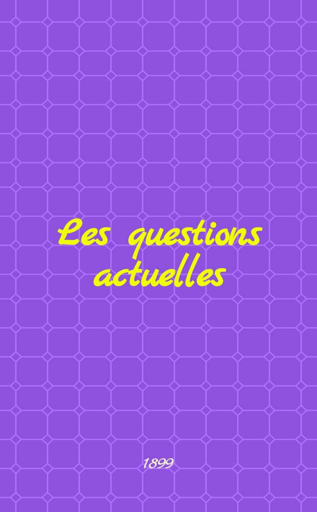Les questions actuelles : revue documentaire paraissant tous les samedis. A. 13 1899, t. 49, № 5