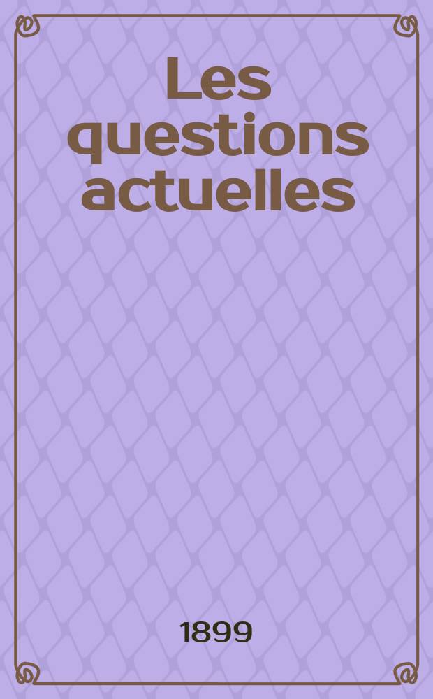 Les questions actuelles : revue documentaire paraissant tous les samedis. A. 13 1899, t. 49, № 9