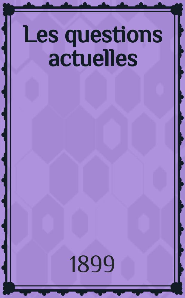Les questions actuelles : revue documentaire paraissant tous les samedis. A. 13 1899, t. 50, № 1